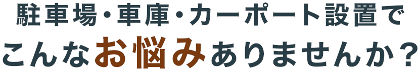 駐車場・車庫・カーポート設置でこんなお悩みありませんか？